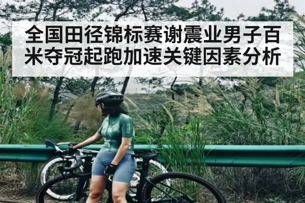 全国田径锦标赛谢震业男子百米夺冠起跑加速关键因素分析