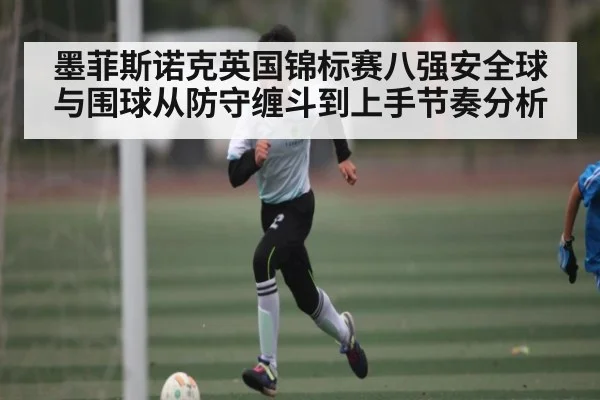 墨菲斯诺克英国锦标赛八强安全球与围球从防守缠斗到上手节奏分析